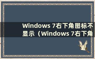 Windows 7右下角图标不显示（Windows 7右下角不显示桌面）